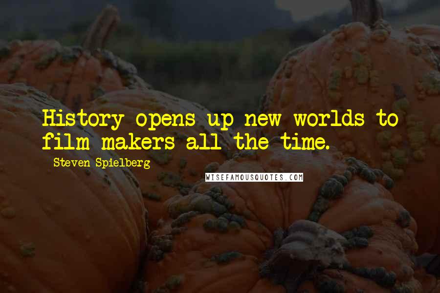 Steven Spielberg Quotes: History opens up new worlds to film-makers all the time.