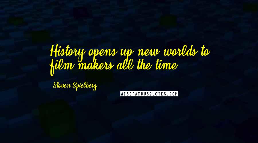 Steven Spielberg Quotes: History opens up new worlds to film-makers all the time.