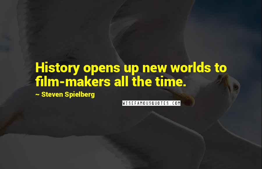 Steven Spielberg Quotes: History opens up new worlds to film-makers all the time.