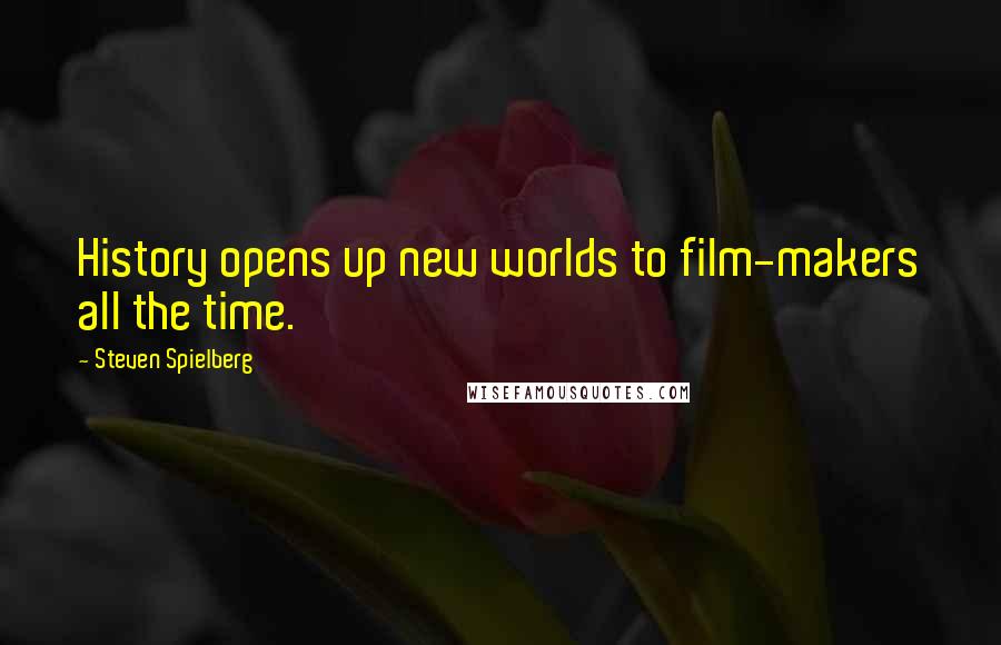 Steven Spielberg Quotes: History opens up new worlds to film-makers all the time.