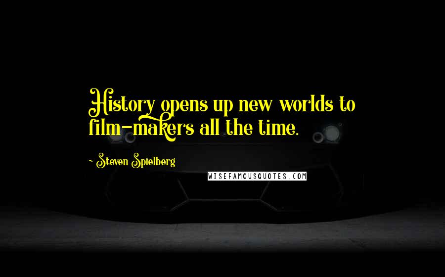 Steven Spielberg Quotes: History opens up new worlds to film-makers all the time.