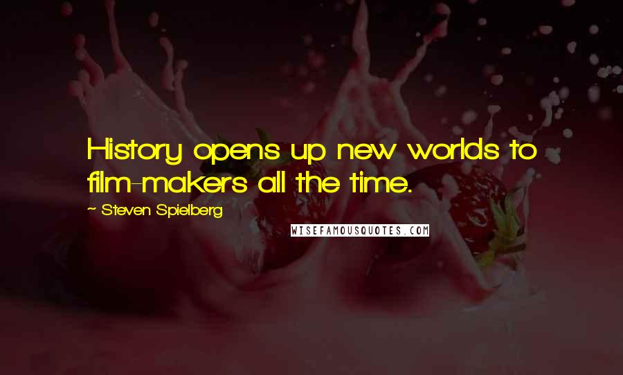 Steven Spielberg Quotes: History opens up new worlds to film-makers all the time.