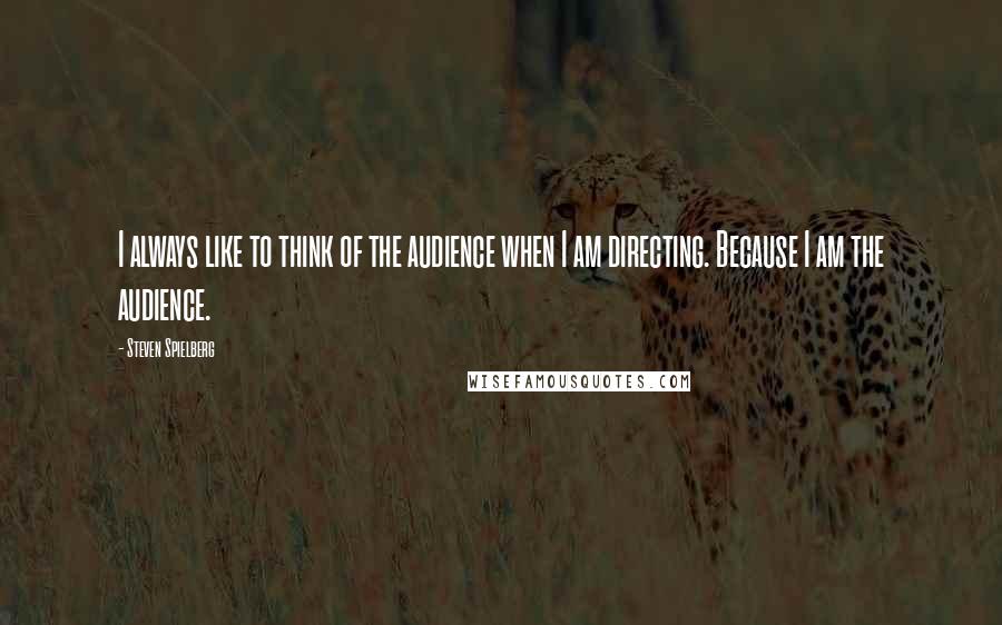 Steven Spielberg Quotes: I always like to think of the audience when I am directing. Because I am the audience.