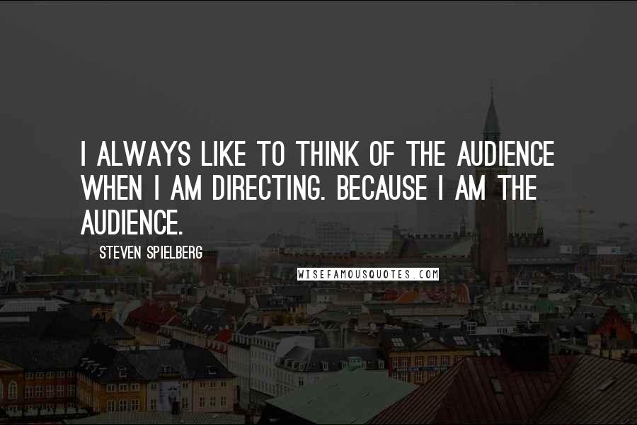 Steven Spielberg Quotes: I always like to think of the audience when I am directing. Because I am the audience.