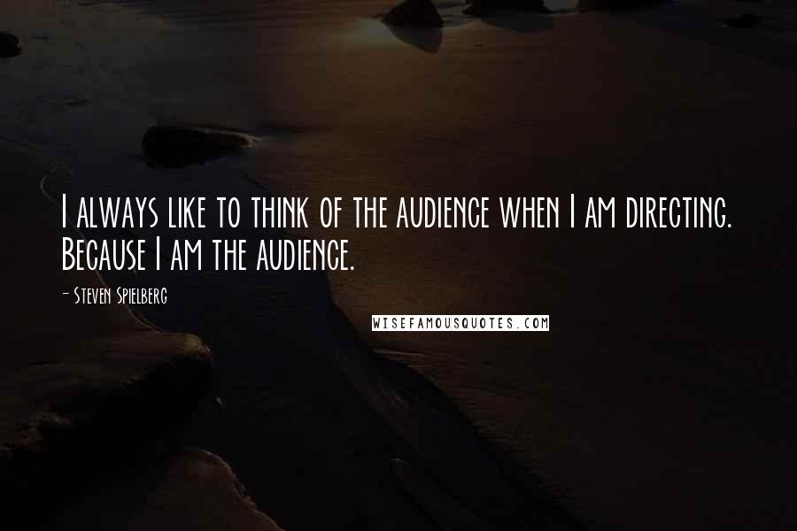 Steven Spielberg Quotes: I always like to think of the audience when I am directing. Because I am the audience.