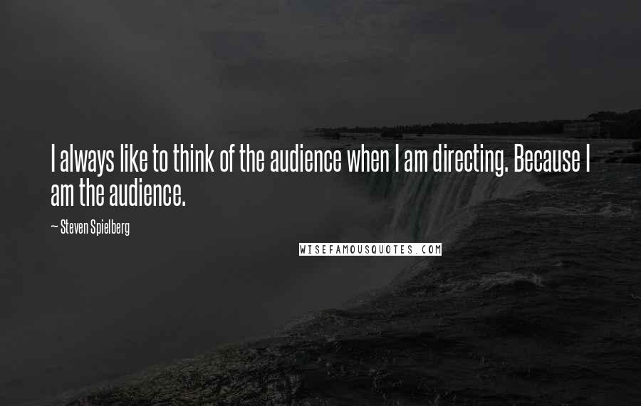 Steven Spielberg Quotes: I always like to think of the audience when I am directing. Because I am the audience.