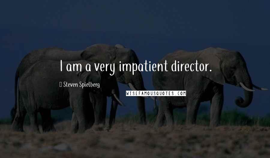 Steven Spielberg Quotes: I am a very impatient director.