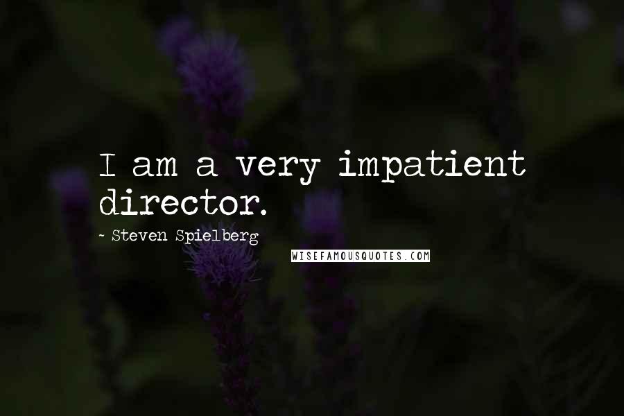 Steven Spielberg Quotes: I am a very impatient director.