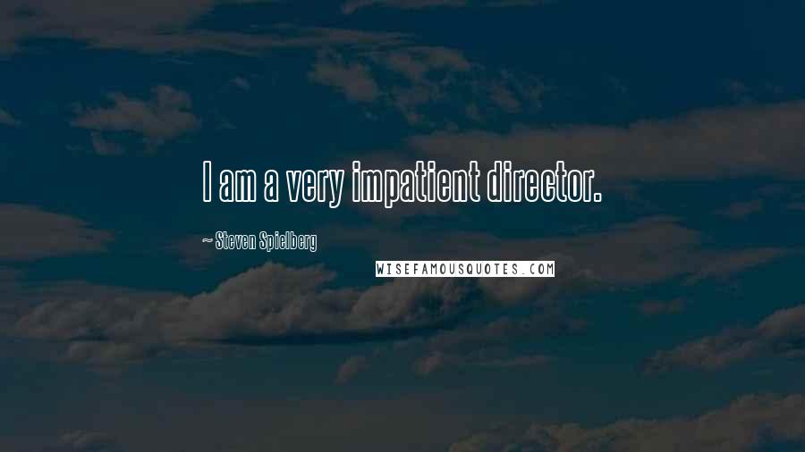 Steven Spielberg Quotes: I am a very impatient director.