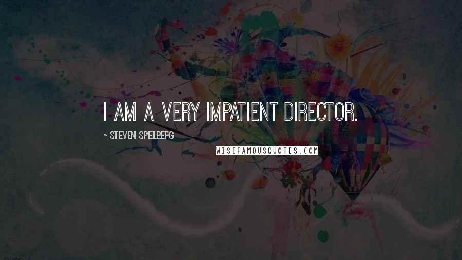 Steven Spielberg Quotes: I am a very impatient director.