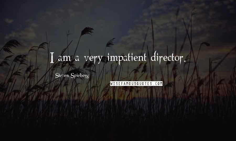 Steven Spielberg Quotes: I am a very impatient director.