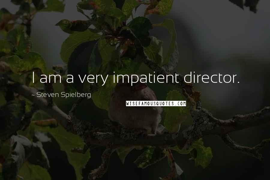 Steven Spielberg Quotes: I am a very impatient director.