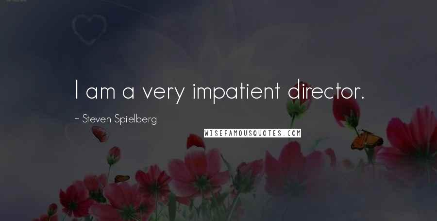 Steven Spielberg Quotes: I am a very impatient director.