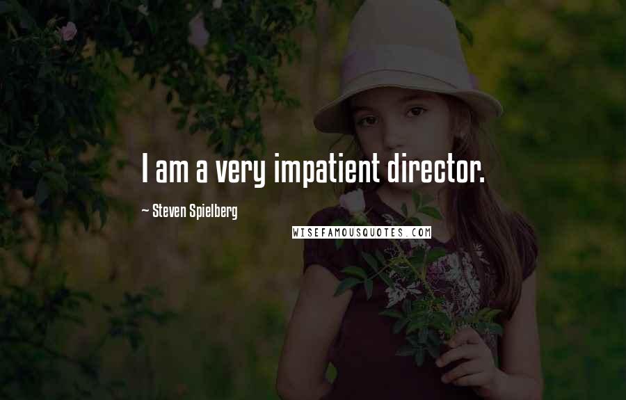 Steven Spielberg Quotes: I am a very impatient director.