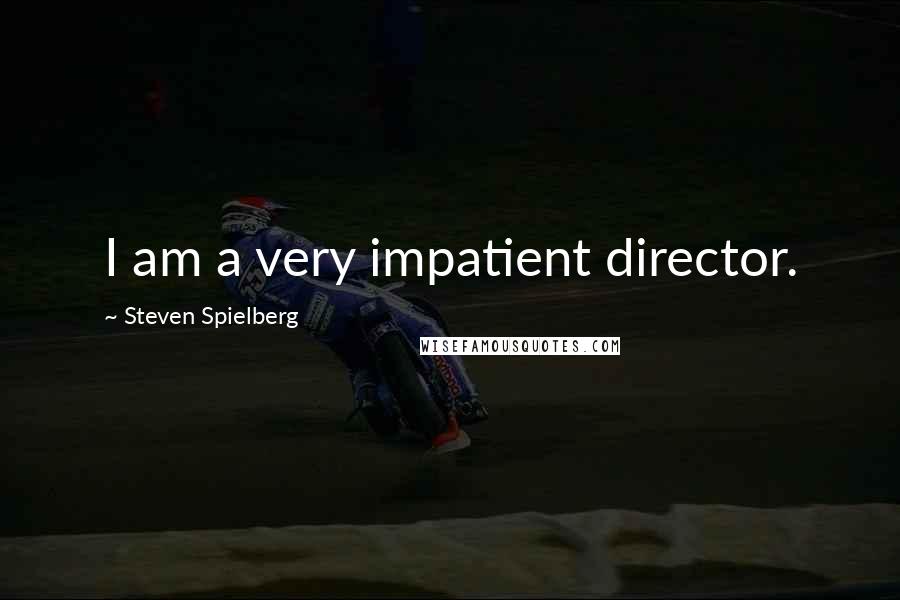 Steven Spielberg Quotes: I am a very impatient director.