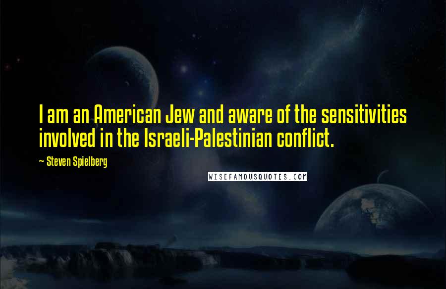 Steven Spielberg Quotes: I am an American Jew and aware of the sensitivities involved in the Israeli-Palestinian conflict.