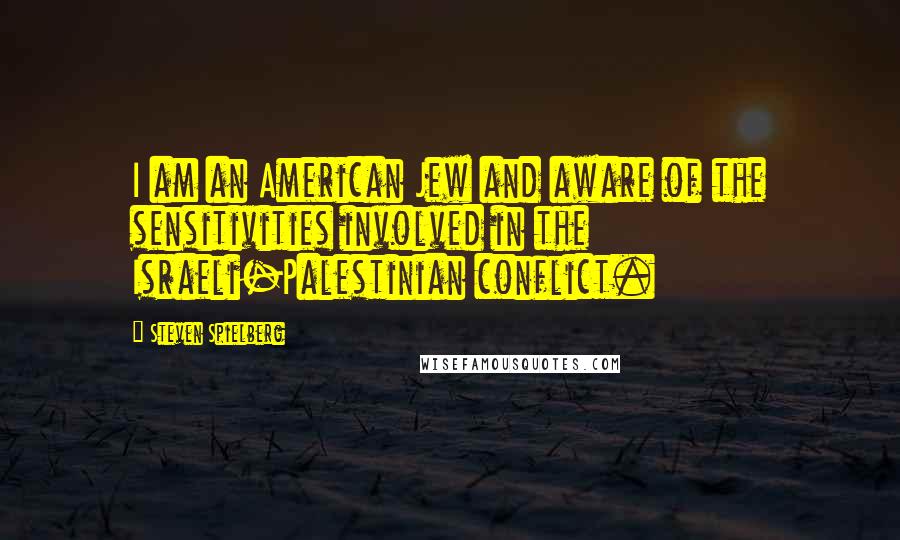 Steven Spielberg Quotes: I am an American Jew and aware of the sensitivities involved in the Israeli-Palestinian conflict.