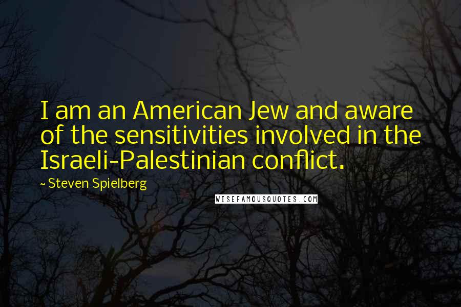 Steven Spielberg Quotes: I am an American Jew and aware of the sensitivities involved in the Israeli-Palestinian conflict.