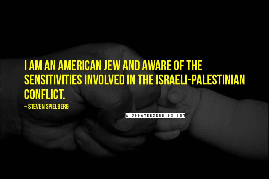 Steven Spielberg Quotes: I am an American Jew and aware of the sensitivities involved in the Israeli-Palestinian conflict.