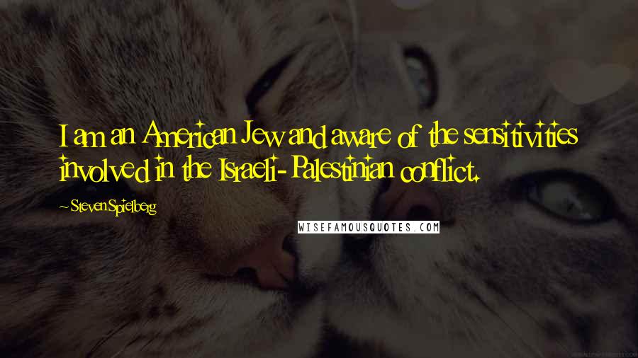 Steven Spielberg Quotes: I am an American Jew and aware of the sensitivities involved in the Israeli-Palestinian conflict.