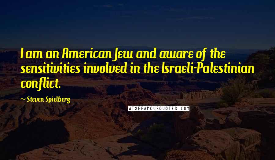 Steven Spielberg Quotes: I am an American Jew and aware of the sensitivities involved in the Israeli-Palestinian conflict.