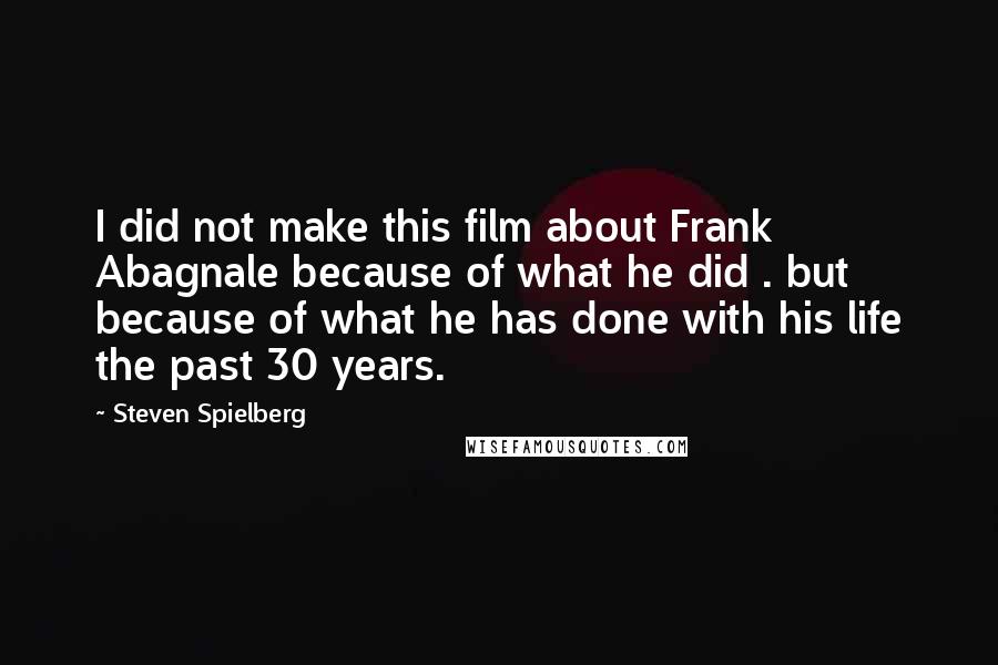 Steven Spielberg Quotes: I did not make this film about Frank Abagnale because of what he did . but because of what he has done with his life the past 30 years.