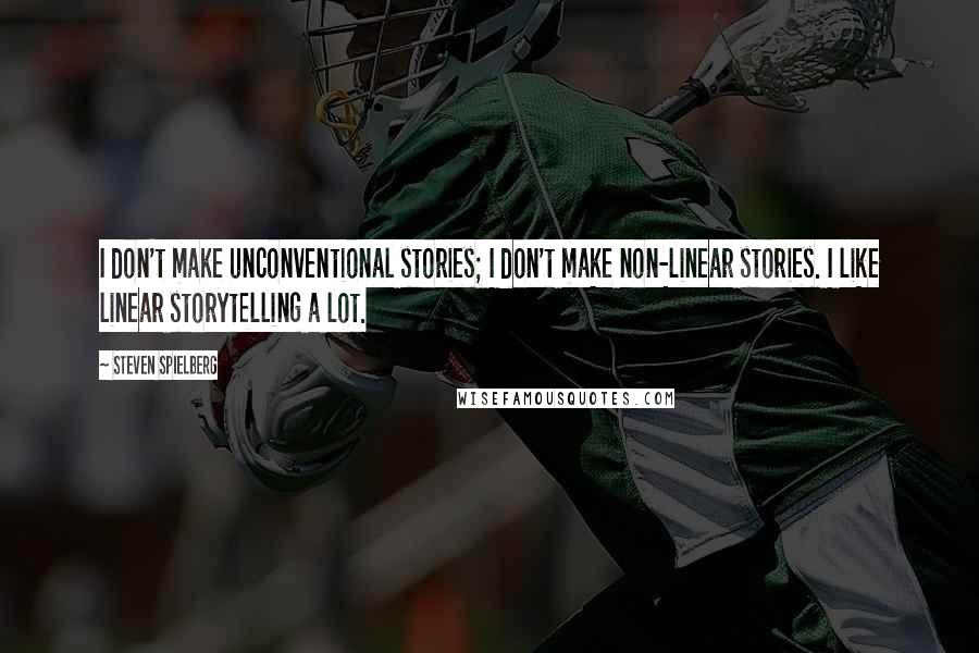 Steven Spielberg Quotes: I don't make unconventional stories; I don't make non-linear stories. I like linear storytelling a lot.