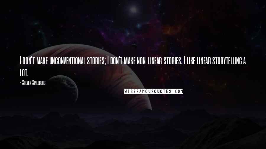 Steven Spielberg Quotes: I don't make unconventional stories; I don't make non-linear stories. I like linear storytelling a lot.