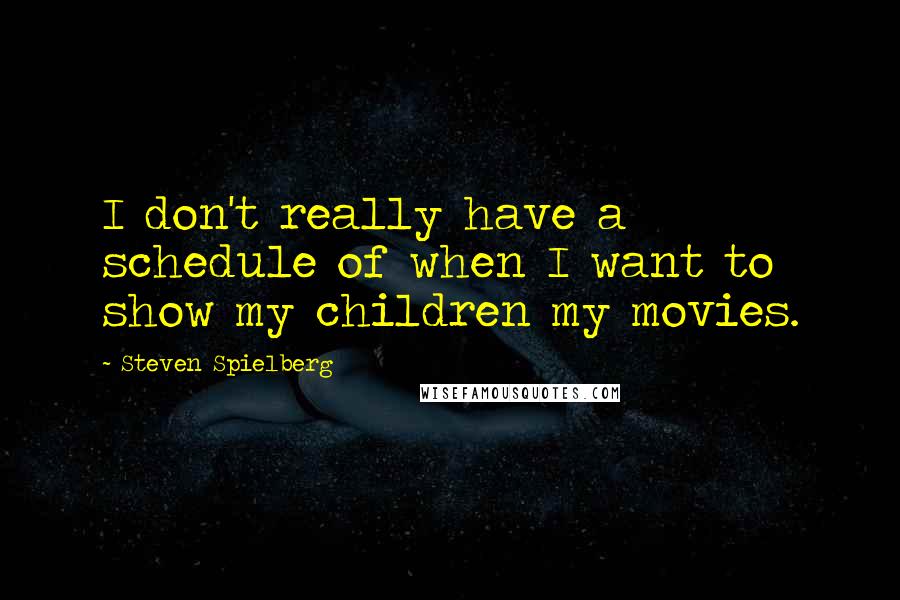 Steven Spielberg Quotes: I don't really have a schedule of when I want to show my children my movies.