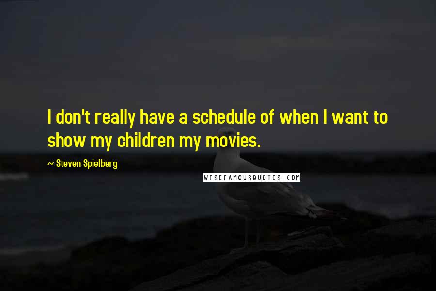 Steven Spielberg Quotes: I don't really have a schedule of when I want to show my children my movies.