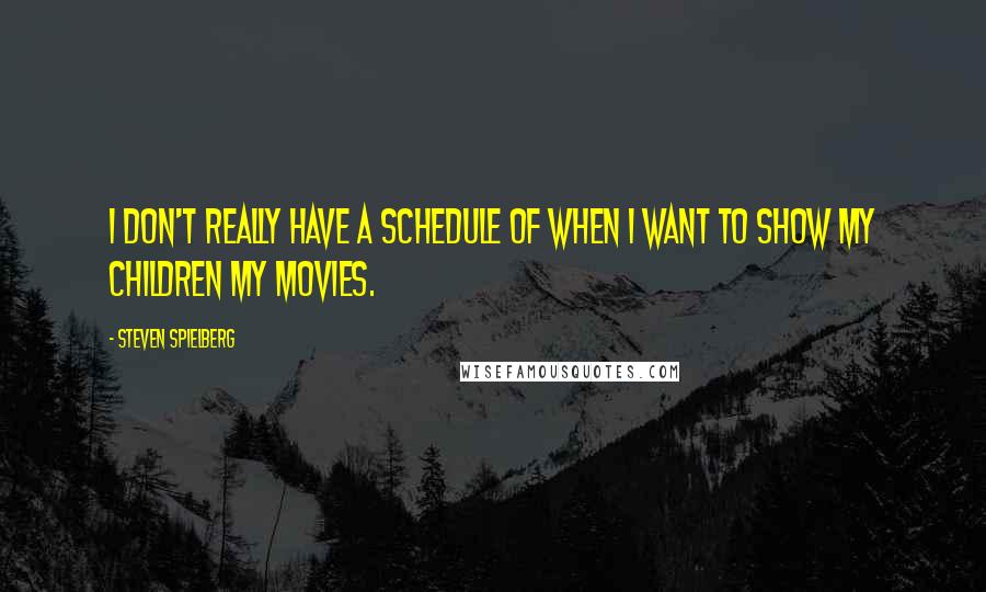 Steven Spielberg Quotes: I don't really have a schedule of when I want to show my children my movies.