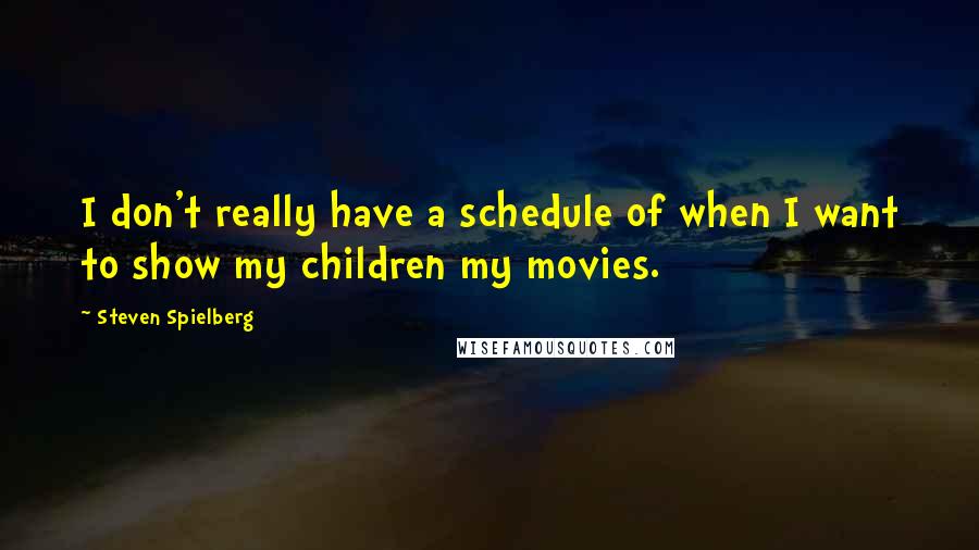 Steven Spielberg Quotes: I don't really have a schedule of when I want to show my children my movies.