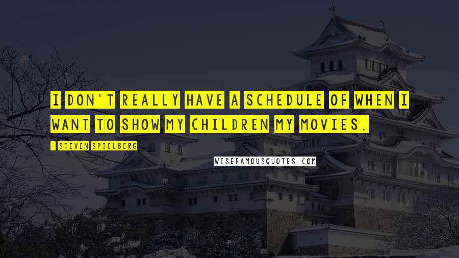 Steven Spielberg Quotes: I don't really have a schedule of when I want to show my children my movies.