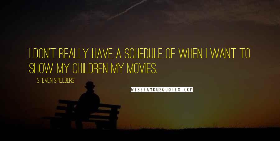 Steven Spielberg Quotes: I don't really have a schedule of when I want to show my children my movies.