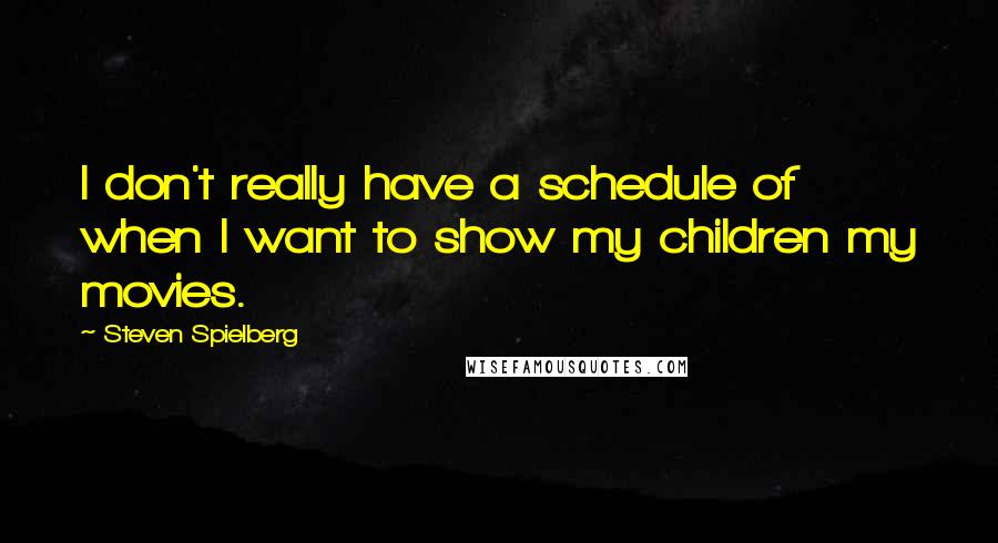 Steven Spielberg Quotes: I don't really have a schedule of when I want to show my children my movies.