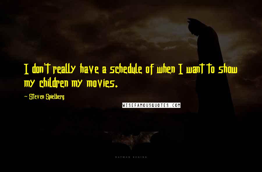 Steven Spielberg Quotes: I don't really have a schedule of when I want to show my children my movies.