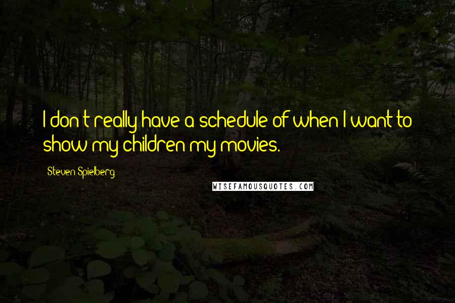 Steven Spielberg Quotes: I don't really have a schedule of when I want to show my children my movies.