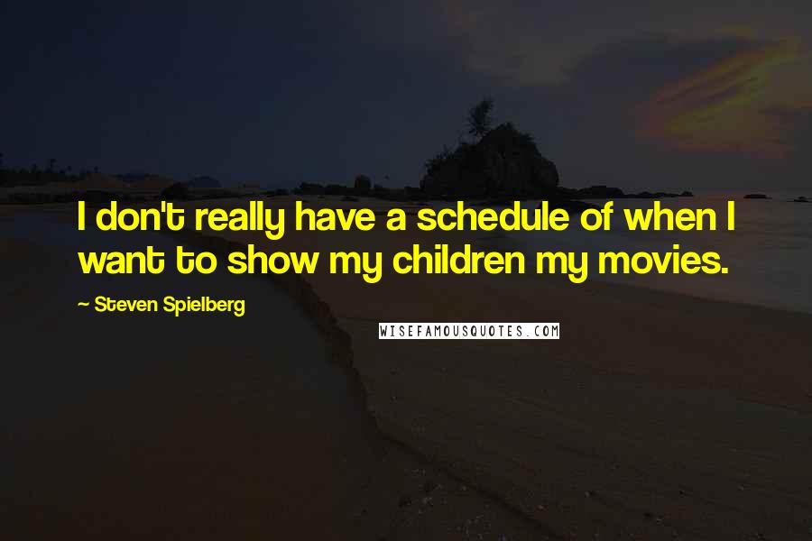 Steven Spielberg Quotes: I don't really have a schedule of when I want to show my children my movies.