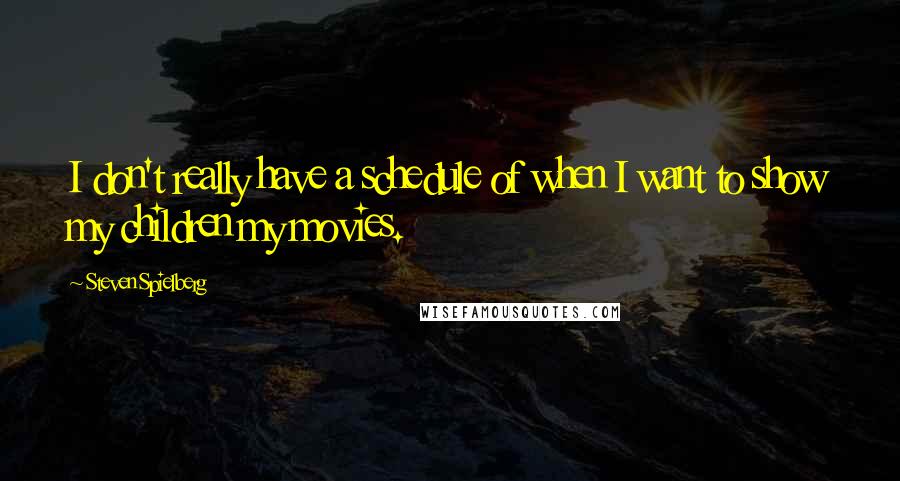 Steven Spielberg Quotes: I don't really have a schedule of when I want to show my children my movies.