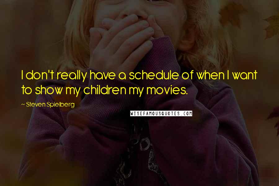 Steven Spielberg Quotes: I don't really have a schedule of when I want to show my children my movies.