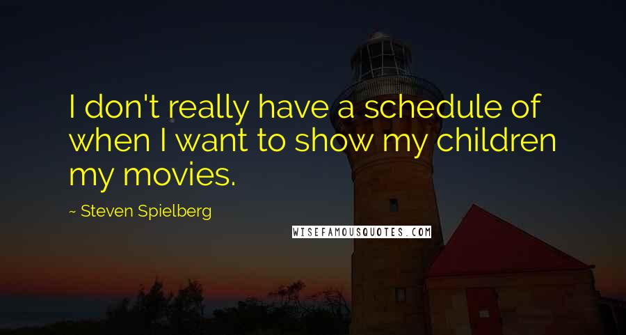 Steven Spielberg Quotes: I don't really have a schedule of when I want to show my children my movies.