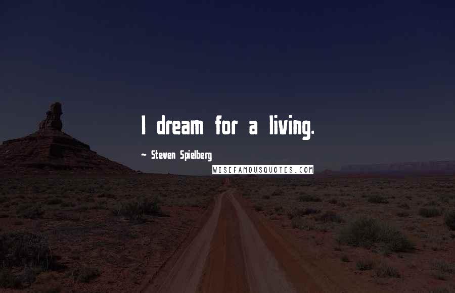 Steven Spielberg Quotes: I dream for a living.