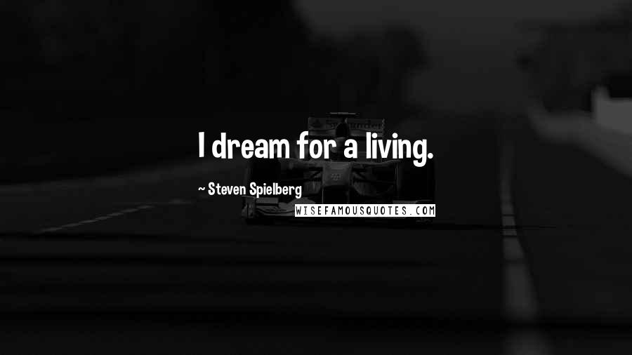 Steven Spielberg Quotes: I dream for a living.