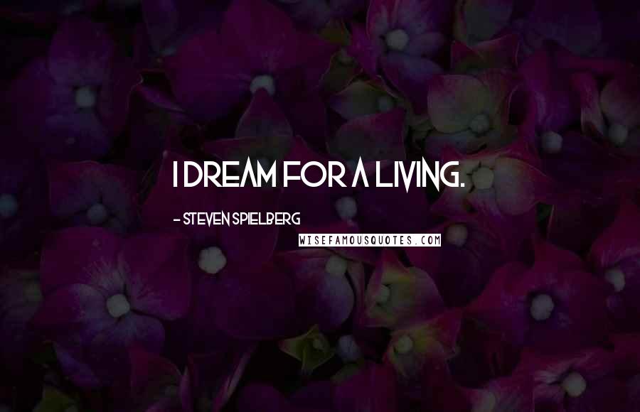 Steven Spielberg Quotes: I dream for a living.