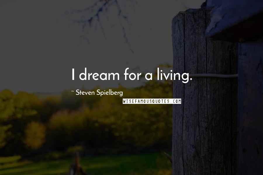 Steven Spielberg Quotes: I dream for a living.