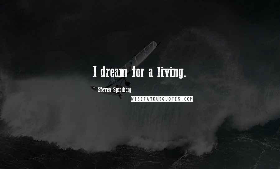 Steven Spielberg Quotes: I dream for a living.