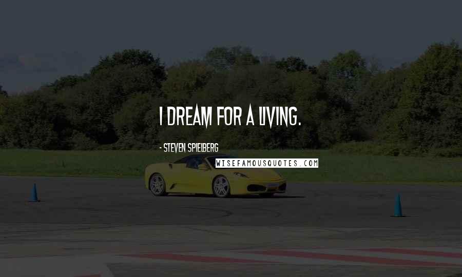 Steven Spielberg Quotes: I dream for a living.