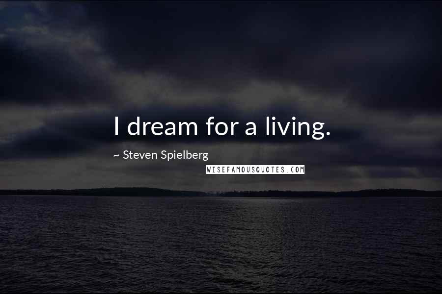 Steven Spielberg Quotes: I dream for a living.