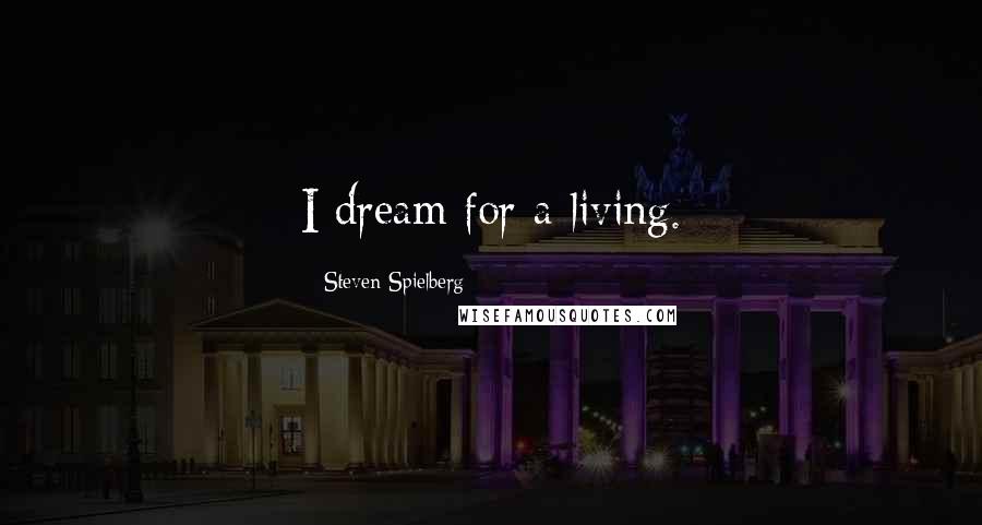 Steven Spielberg Quotes: I dream for a living.