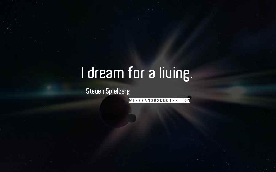 Steven Spielberg Quotes: I dream for a living.